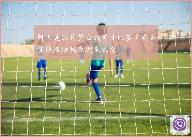 阿夫迪亚有望出战奇才比赛罗威因伤缺席杨瀚森迎来机会