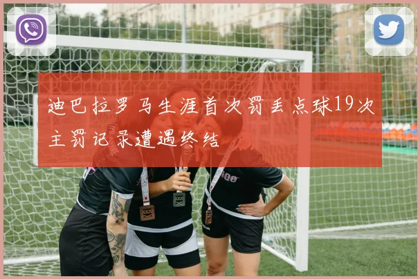 迪巴拉罗马生涯首次罚丢点球19次主罚记录遭遇终结