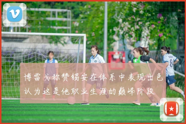 博雷戈称赞锡安在体系中表现出色认为这是他职业生涯的巅峰阶段