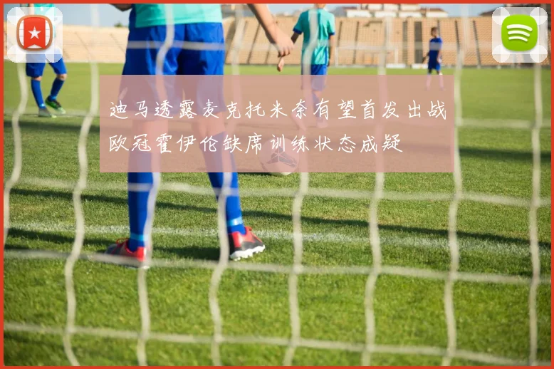 迪马透露麦克托米奈有望首发出战欧冠霍伊伦缺席训练状态成疑