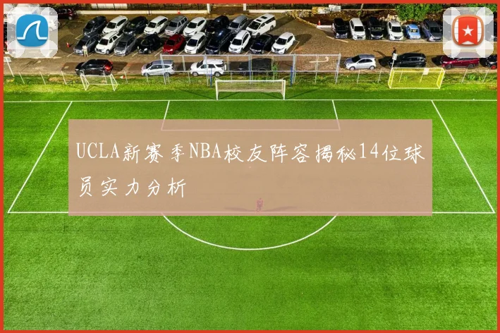 UCLA新赛季NBA校友阵容揭秘14位球员实力分析