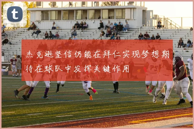 杰克逊坚信仍能在拜仁实现梦想期待在球队中发挥关键作用