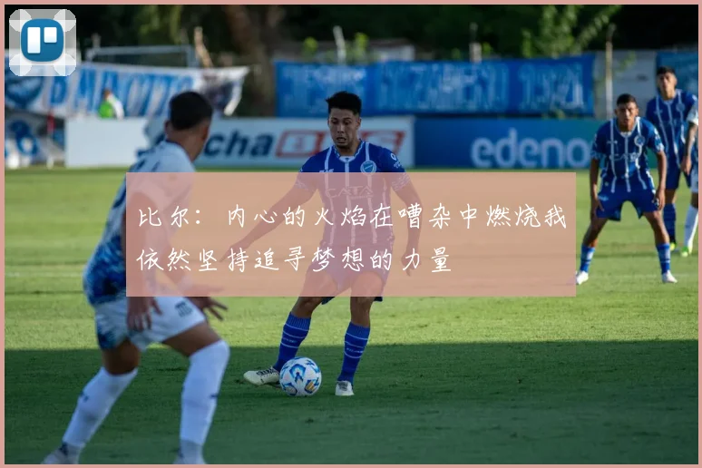 比尔：内心的火焰在嘈杂中燃烧我依然坚持追寻梦想的力量