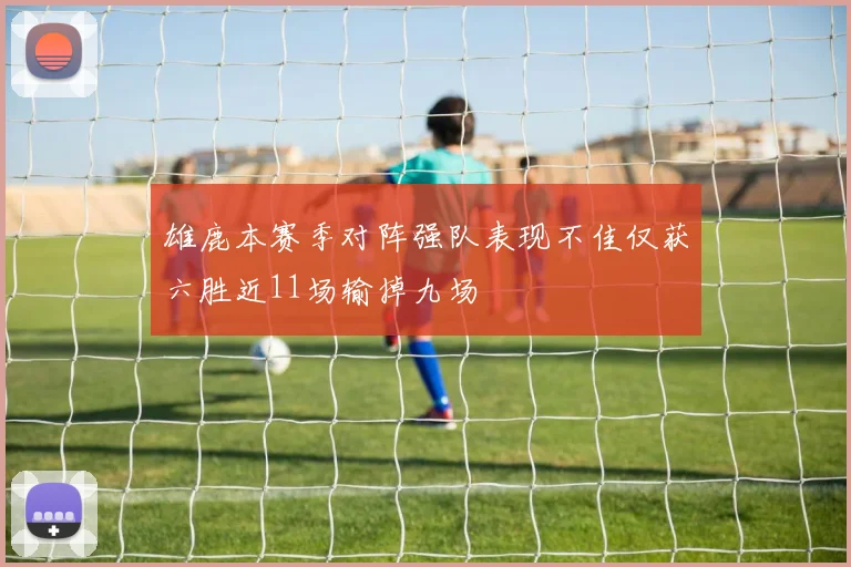 雄鹿本赛季对阵强队表现不佳仅获六胜近11场输掉九场