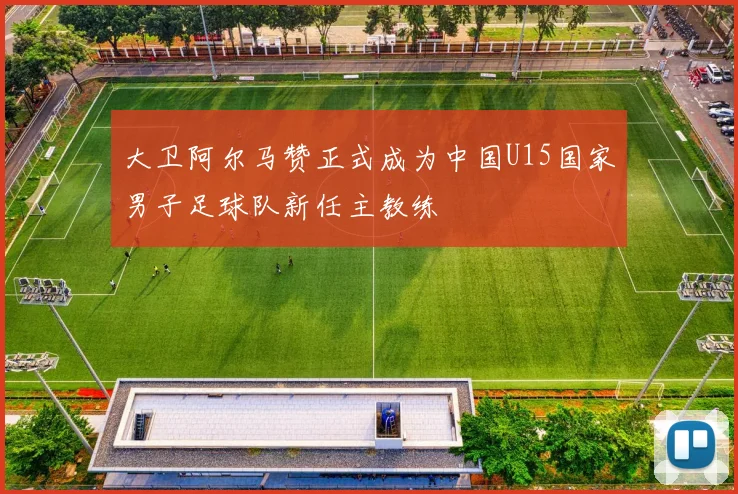 大卫阿尔马赞正式成为中国U15国家男子足球队新任主教练