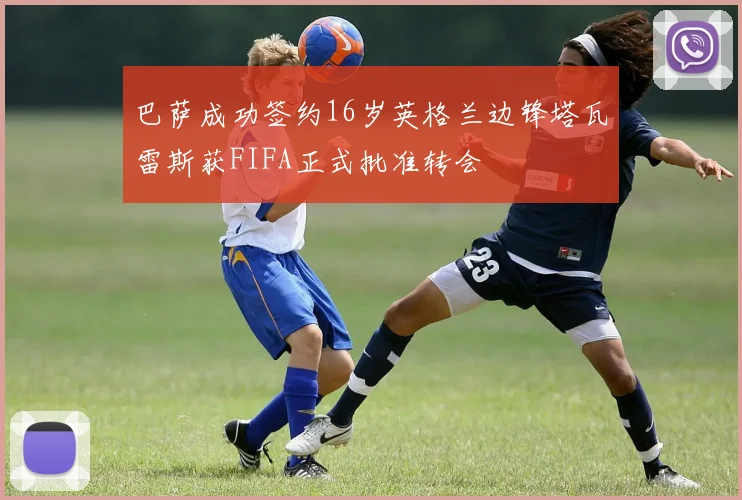 巴萨成功签约16岁英格兰边锋塔瓦雷斯获FIFA正式批准转会