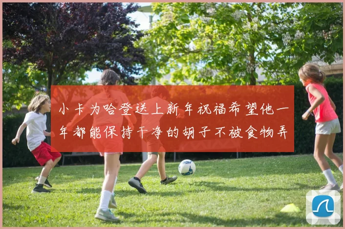 小卡为哈登送上新年祝福希望他一年都能保持干净的胡子不被食物弄脏