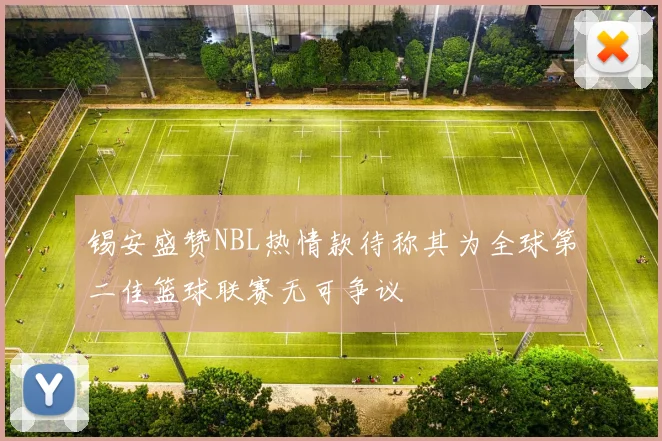 锡安盛赞NBL热情款待称其为全球第二佳篮球联赛无可争议
