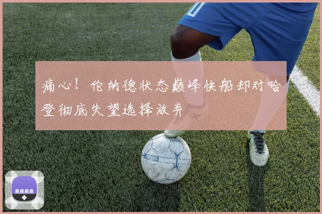 痛心！伦纳德状态巅峰快船却对哈登彻底失望选择放弃