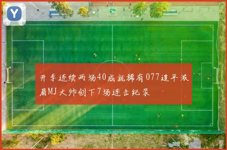 开季连续两场40成就稀有077追平浓眉MJ大帅创下7场连击纪录