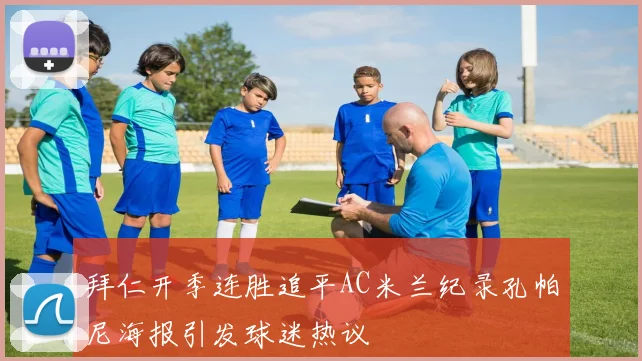 拜仁开季连胜追平AC米兰纪录孔帕尼海报引发球迷热议