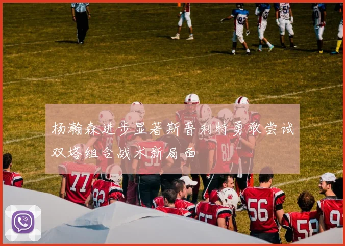 杨瀚森进步显著斯普利特勇敢尝试双塔组合战术新局面