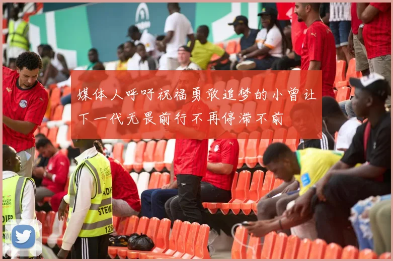 媒体人呼吁祝福勇敢追梦的小曾让下一代无畏前行不再停滞不前