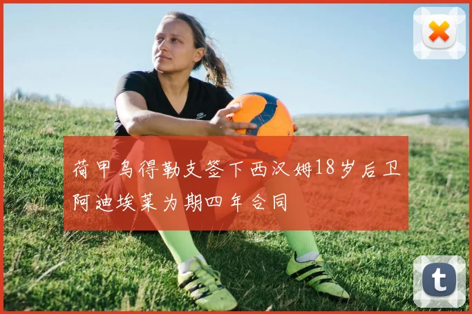 荷甲乌得勒支签下西汉姆18岁后卫阿迪埃莱为期四年合同